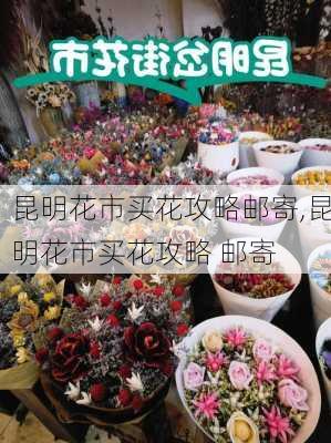 昆明花市买花攻略邮寄,昆明花市买花攻略 邮寄