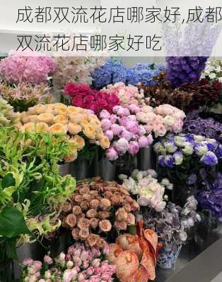 成都双流花店哪家好,成都双流花店哪家好吃