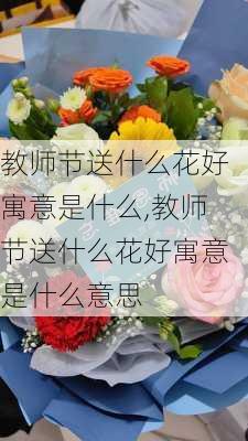 教师节送什么花好寓意是什么,教师节送什么花好寓意是什么意思