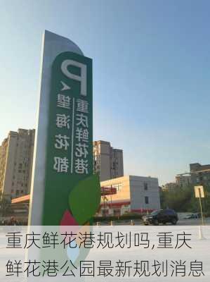 重庆鲜花港规划吗,重庆鲜花港公园最新规划消息