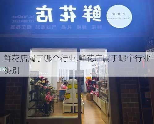 鲜花店属于哪个行业,鲜花店属于哪个行业类别